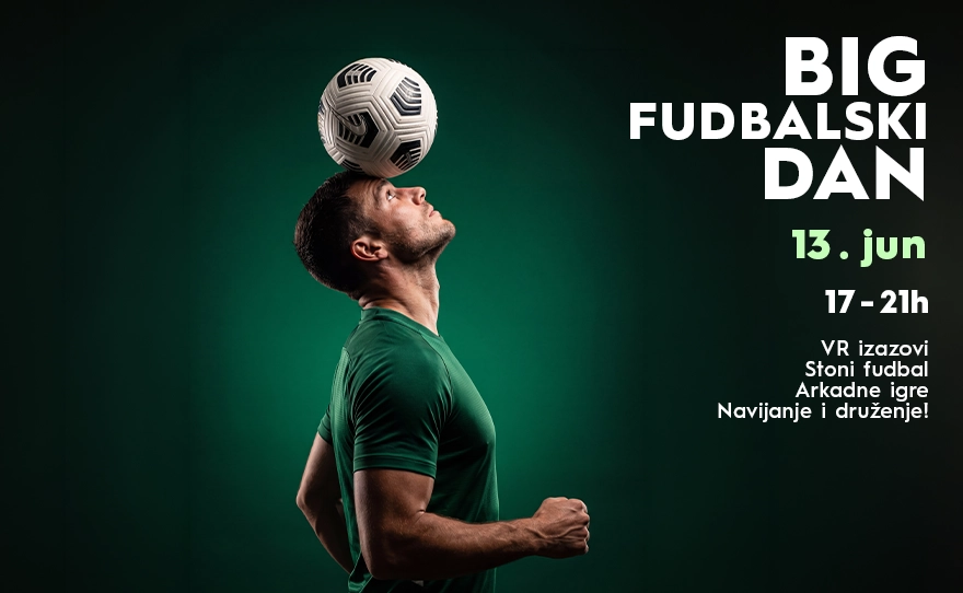 BIG FUDBALSKI DAN| 13.6. | 17-21h 🏆
